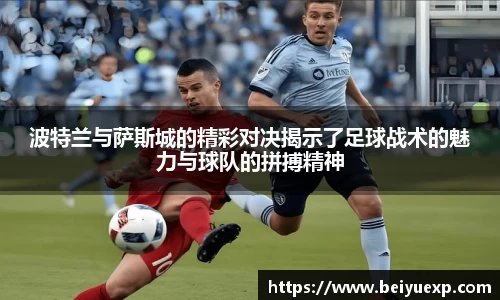 波特兰与萨斯城的精彩对决揭示了足球战术的魅力与球队的拼搏精神