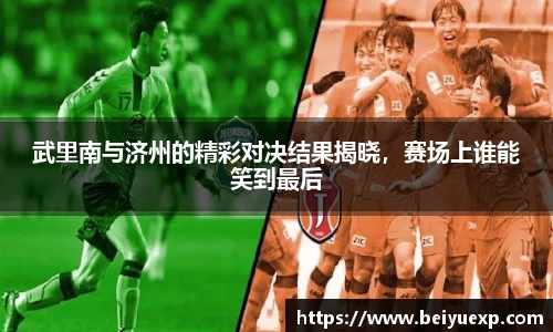 武里南与济州的精彩对决结果揭晓，赛场上谁能笑到最后