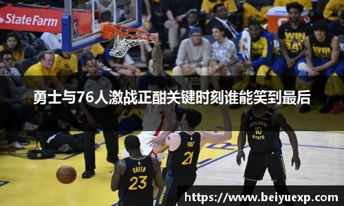 勇士与76人激战正酣关键时刻谁能笑到最后