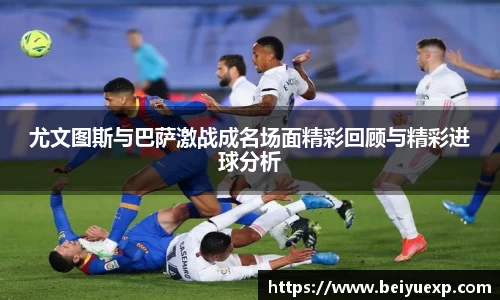 尤文图斯与巴萨激战成名场面精彩回顾与精彩进球分析