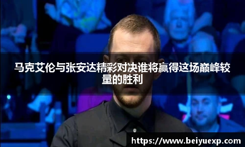 马克艾伦与张安达精彩对决谁将赢得这场巅峰较量的胜利
