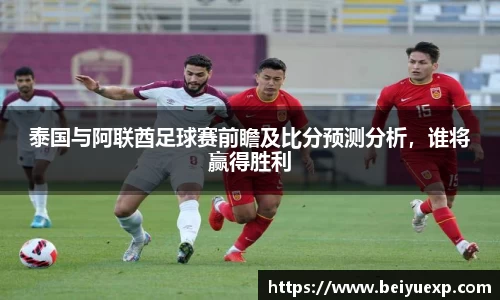泰国与阿联酋足球赛前瞻及比分预测分析，谁将赢得胜利