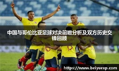 中国与哥伦比亚足球对决前瞻分析及双方历史交锋回顾
