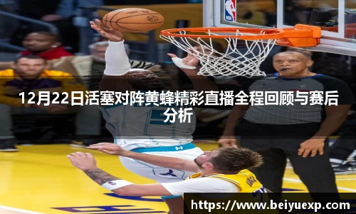 12月22日活塞对阵黄蜂精彩直播全程回顾与赛后分析