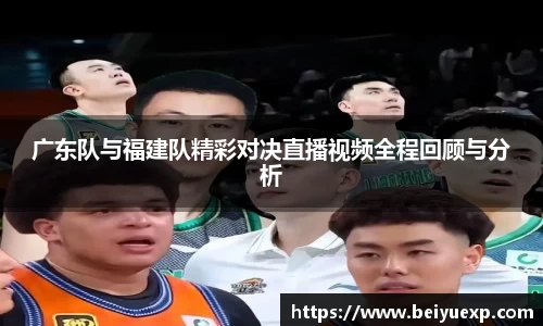 广东队与福建队精彩对决直播视频全程回顾与分析