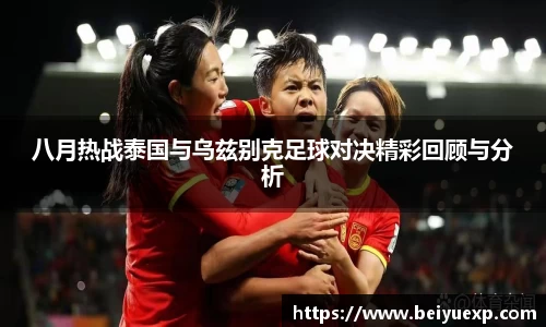 八月热战泰国与乌兹别克足球对决精彩回顾与分析