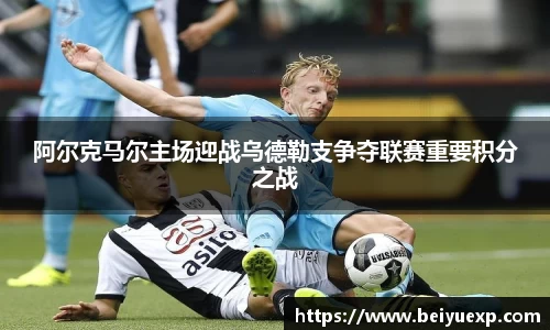 阿尔克马尔主场迎战乌德勒支争夺联赛重要积分之战