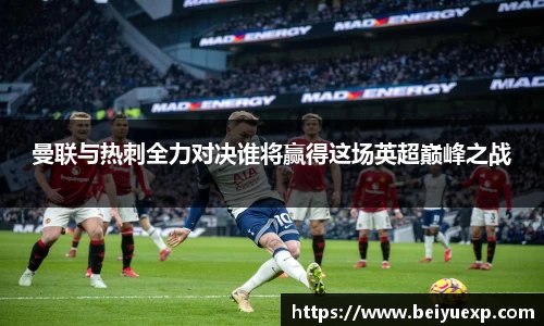 曼联与热刺全力对决谁将赢得这场英超巅峰之战
