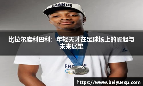 比拉尔库利巴利：年轻天才在足球场上的崛起与未来展望